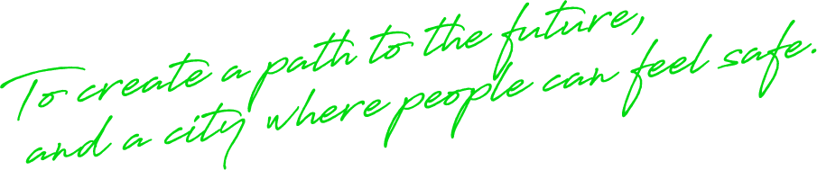 To create a path to the future, and a city where people can feel safe.